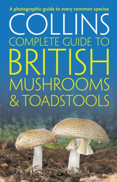Collins Complete British Mushrooms and Toadstools : The Essential Photograph Guide to Britain’s Fungi