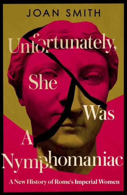 Unfortunately, She was a Nymphomaniac : A New History of Rome's Imperial Women by Joan Smith