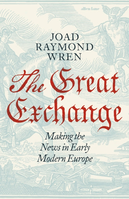 The Great Exchange: Making the News in Early Modern Europe by Joad Raymond Wren (PRE-ORDER)
