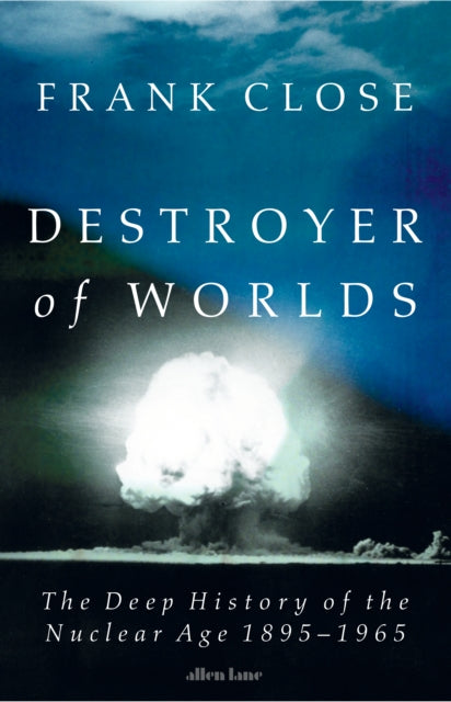Destroyer of Worlds : The Deep History of the Nuclear Age: 1895-1965 by Frank Close (PRE-ORDER)
