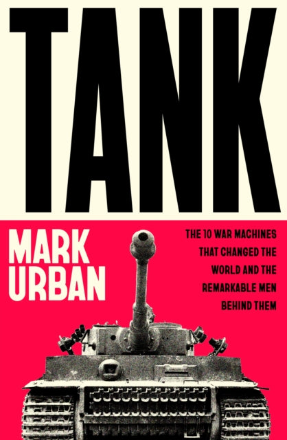 Tank : The 10 War Machines That Changed the World and the Remarkable Men Behind Them by Mark Urban (PRE-ORDER)
