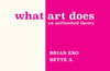 What Art Does: An Unfinished Theory by Adriaanse Brian Bette Eno & Brian Eno