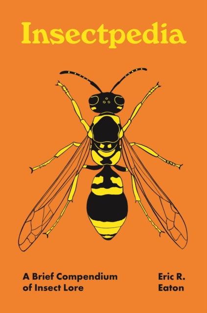 Insectpedia: A Brief Compendium of Insect Lore by Eric R. Eaton