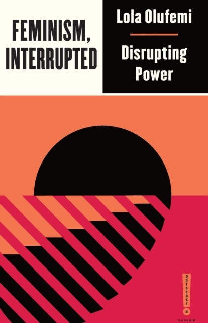 Feminism, Interrupted : Disrupting Power by Lola Olufemi