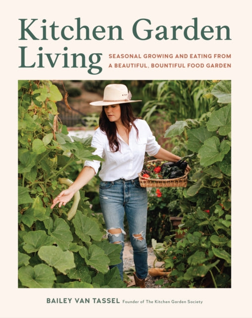 Kitchen Garden Living: Seasonal Growing and Eating from a Beautiful, Bountiful Food Garden by Bailey Van Tassel