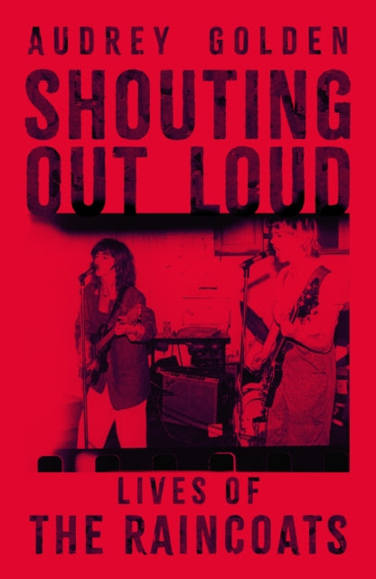 Shouting Out Loud : Lives of the Raincoats by Audrey Golden (PRE-ORDER)