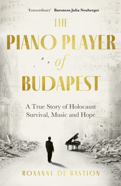 The Piano Player of Budapest : A True Story of Holocaust Survival, Music and Hope by Roxanne de Bastion