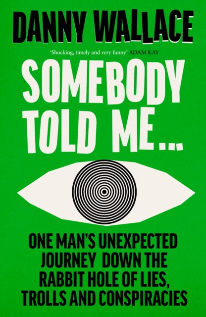 Somebody Told Me: One Man’s Unexpected Journey Down the Rabbit Hole of Lies, Trolls and Conspiracies by Danny Wallace (SIGNED)