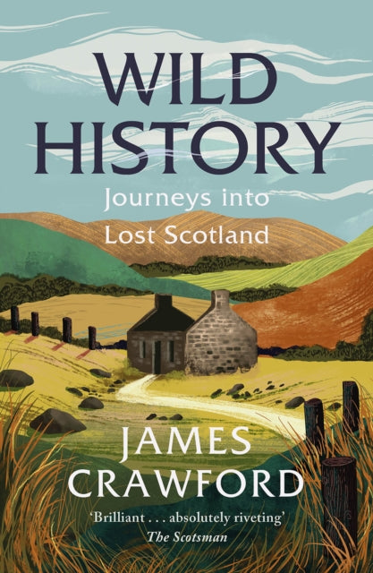 Wild History: Journeys into Lost Scotland by James Crawford