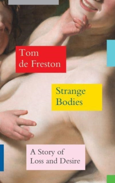 Strange Bodies: A Story of Loss and Desire by Tom de Freston