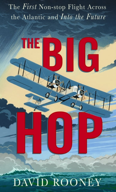 The Big Hop : The First Non-stop Flight Across the Atlantic Ocean and Into the Future by David Rooney (PRE-ORDER)