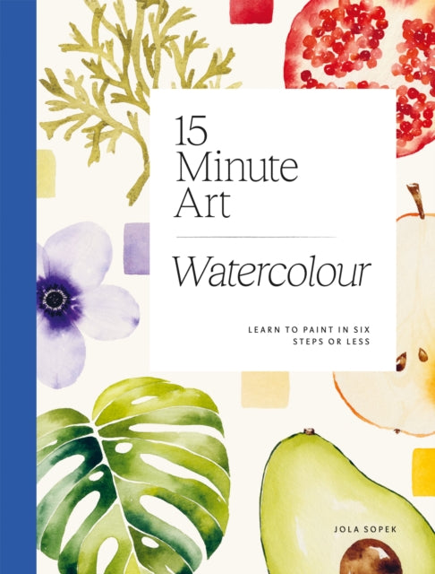 15 Minute Art Watercolour: Learn to Paint in Six Steps or Less by Jola Sopek