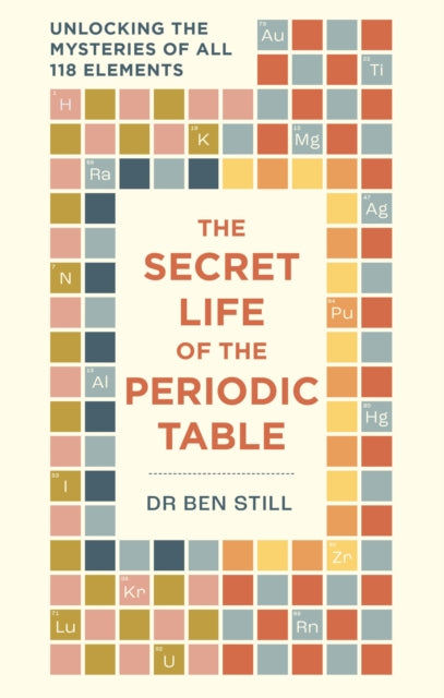 The Secret Life of the Periodic Table : Unlocking the mysteries of all 118 elements by Dr Dr Ben Still (PRE-ORDER)