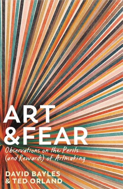 Art & Fear: Observations on the Perils (and Rewards) of Artmaking by David Bayles & Ted Orland