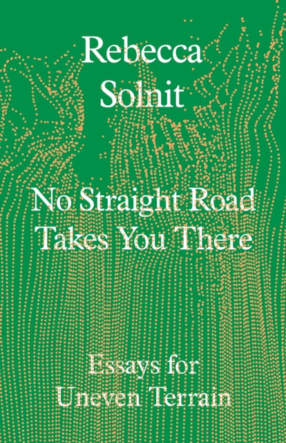 No Straight Road Takes You There : Essays for Uneven Terrain by Rebecca Solnit (PRE-ORDER)