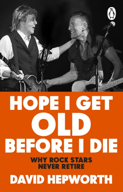 Hope I Get Old Before I Die: Why rock stars never retire by David Hepworth (PRE-ORDER)