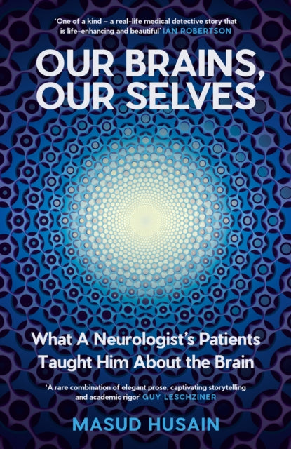 Our Brains, Our Selves : What a Neurologist’s Patients Taught Him About the Brain by Masud Husain