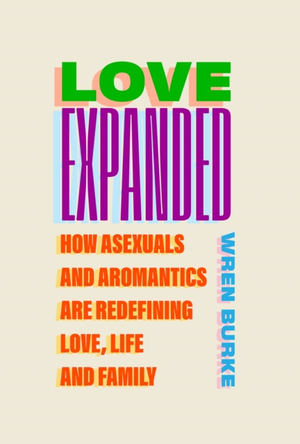 Love Expanded : How asexuals and aromantics are redefining love, life and family by Wren Burke (PRE-ORDER)