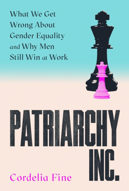 Patriarchy Inc. : What We Get Wrong About Gender Equality and Why Men Still Win at Work by Cordelia Fine
