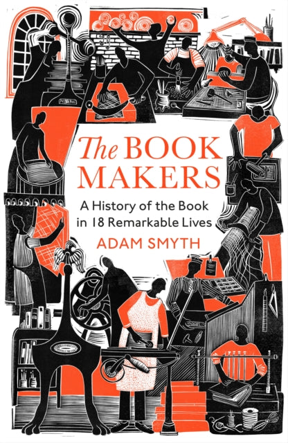 The Book-Makers: A History of the Book in 18 Remarkable Lives by Adam Smyth