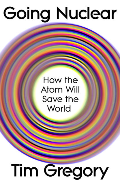 Going Nuclear : How the Atom Will Save the World by Tim Gregory (PRE-ORDER)