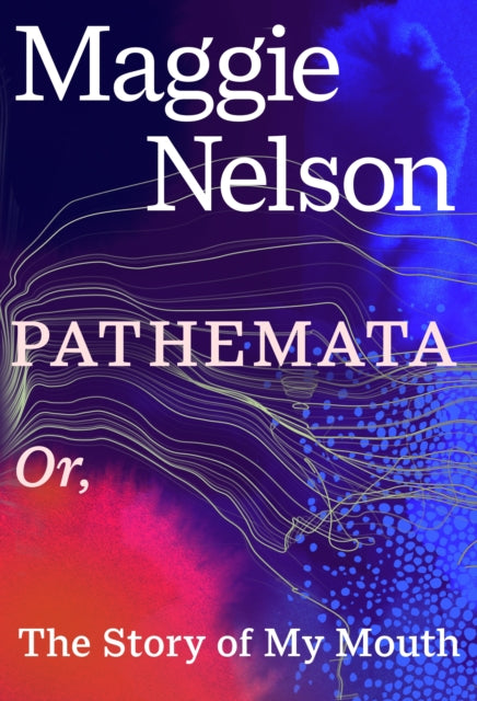 Pathemata : Or, The Story of My Mouth by Maggie Nelson (PRE-ORDER)