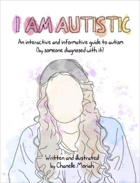 I Am Autistic: An interactive and informative guide to autism (by someone diagnosed with it) by Chanelle Moriah