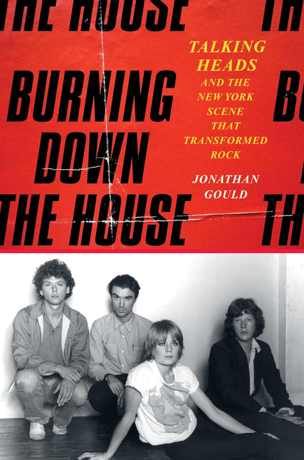 Burning Down the House: Talking Heads and the New York Scene That Transformed Rock