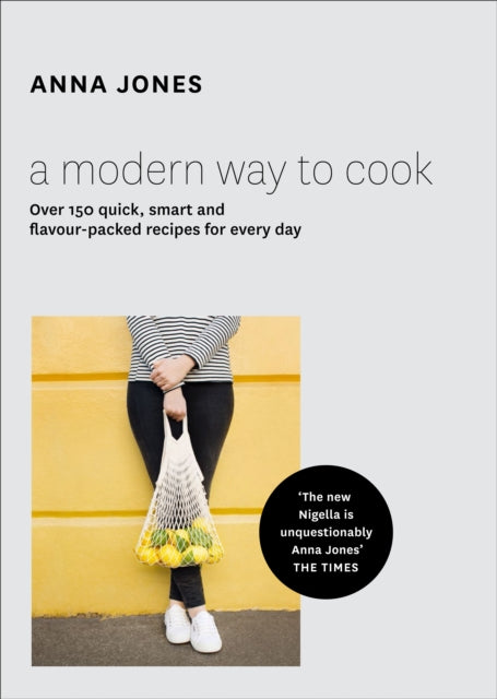 A Modern Way to Cook: Over 150 Quick, Smart and Flavour-Packed Recipes for Every Day by Anna Jones