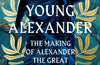 The Young Alexander: The Making of Alexander the Great by Alex Rowson