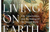 Living on Earth: Life, Consciousness and the Making of the Natural World by Peter Godfrey-Smith