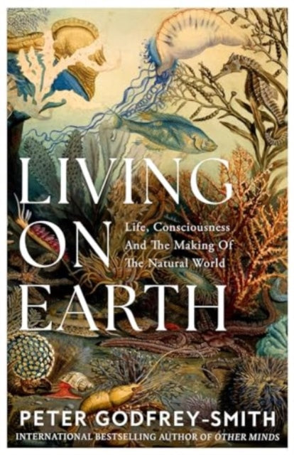 Living on Earth: Life, Consciousness and the Making of the Natural World by Peter Godfrey-Smith