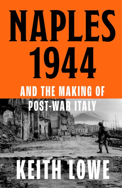 Naples 1944 : Corruption, Exploitation and Chaos in the Wake of Allied Invasion by Keith Lowe