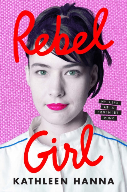 Rebel Girl: My Life as a Feminist Punk by Kathleen Hanna