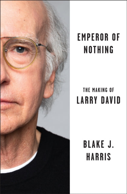 Emperor of Nothing: Larry David and the Unlikely Rise of a Bald, Bespectacled Social Assassin by Blake J. Harris