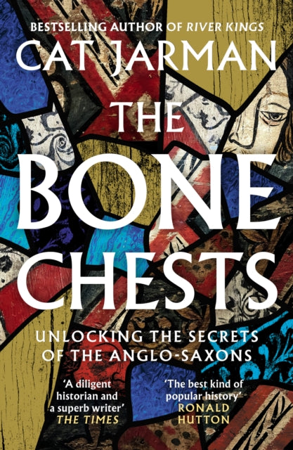 The Bone Chests: Unlocking the Secrets of the Anglo-Saxons by Cat Jarman