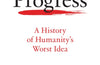 Progress: A History of Humanity’s Worst Idea by Samuel Miller McDonald