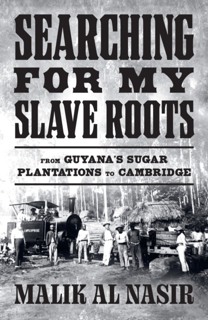 Searching for My Slave Roots: From Guyana’s Sugar Plantations to Cambridge by Malik Al Nasir