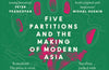 Shattered Lands: Five Partitions and the Making of Modern Asia by Sam Dalrymple