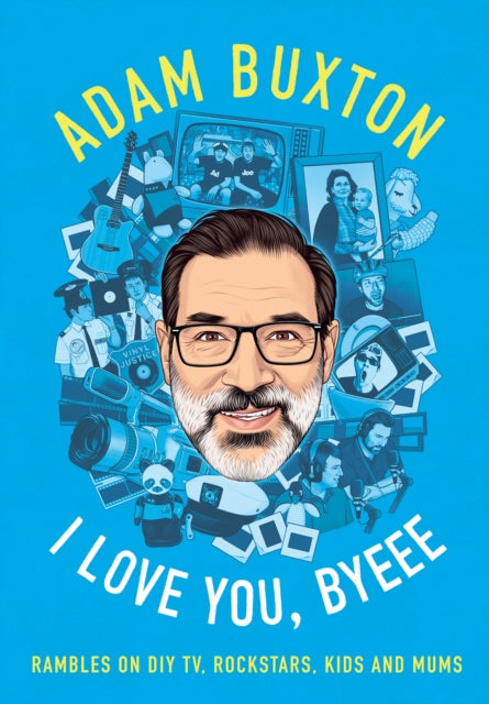I Love You, Byeee: Rambles on DIY Tv, Rockstars, Kids and Mums by Adam Buxton