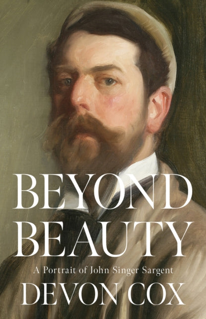 Beyond Beauty: A Portrait of John Singer Sargent by Devon Cox