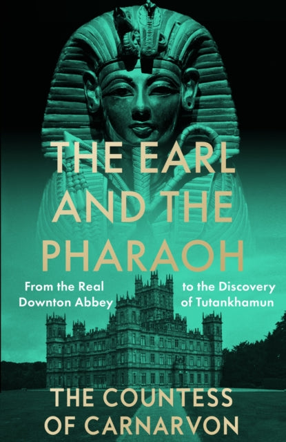 The Earl and the Pharaoh: From the Real Downton Abbey to the Discovery of Tutankhamun by The Countess of Carnarvon