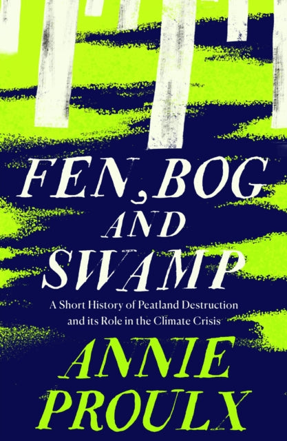 Fen, Bog and Swamp: A Short History of Peatland Destruction and its Role in the Climate Crisis by Annie Proulx