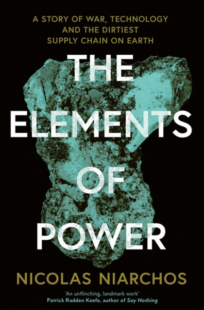 The Elements of Power: A Story of War, Technology and the Dirtiest Supply Chain on Earth by Nicolas Niarchos