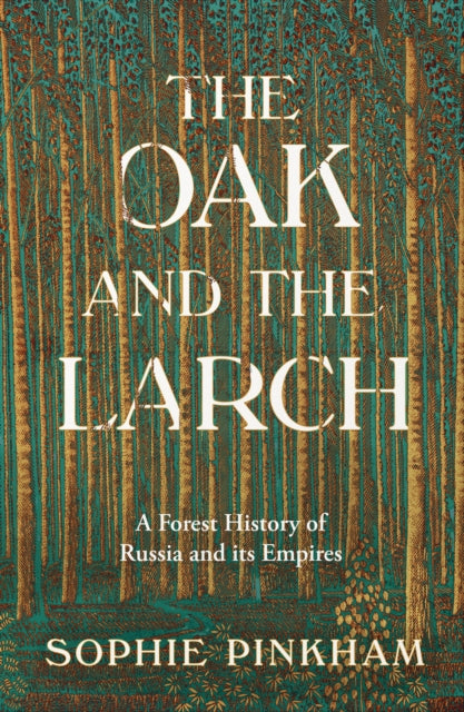 The Oak and The Larch: A Forest History of Russia and its Empires by Sophie Pinkham