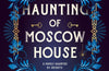 The Haunting of Moscow House by Olesya Salnikova Gilmore