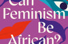 Can Feminism be African? : A Most Paradoxical Question by Minna Salami