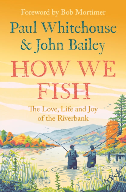 How We Fish: The Love, Life and Joy of the Riverbank by Paul Whitehouse & John Bailey