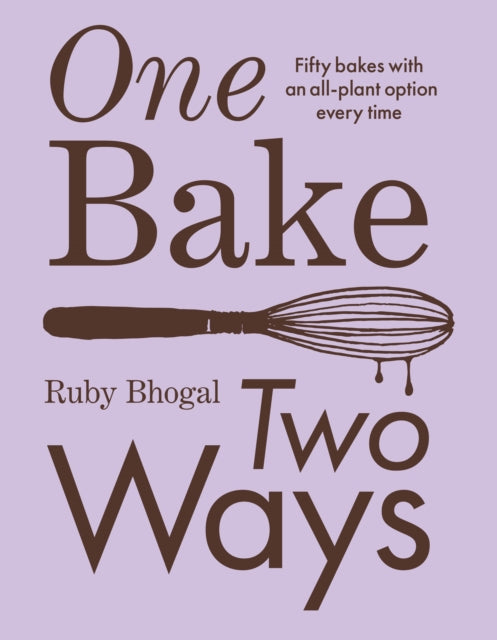 One Bake, Two Ways: 50 Crowd-Pleasing Bakes with an All-Plant Option Every Time by Ruby Bhogal