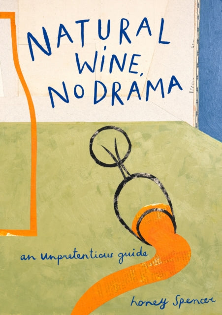 Natural Wine, No Drama: An Unpretentious Guide by Honey Spencer